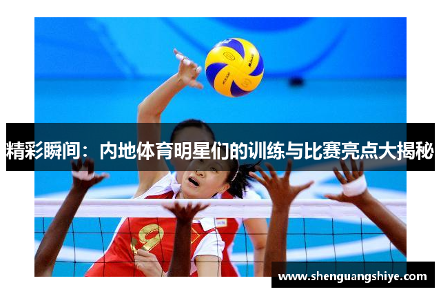 精彩瞬间：内地体育明星们的训练与比赛亮点大揭秘