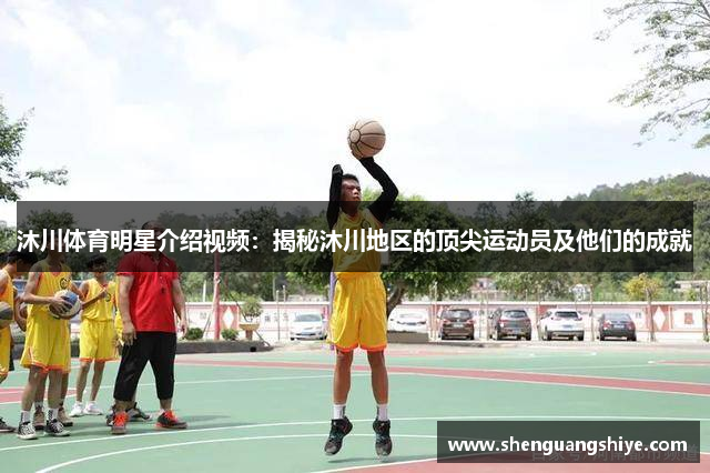 沐川体育明星介绍视频：揭秘沐川地区的顶尖运动员及他们的成就