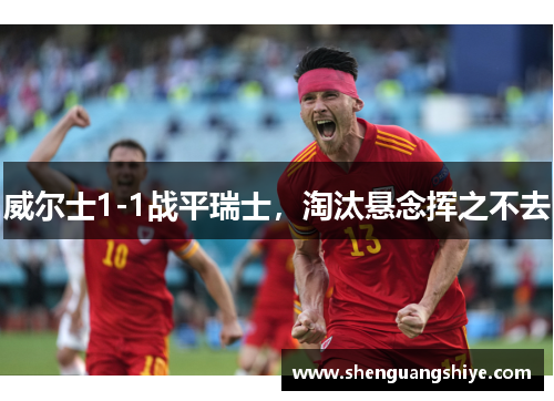 威尔士1-1战平瑞士，淘汰悬念挥之不去