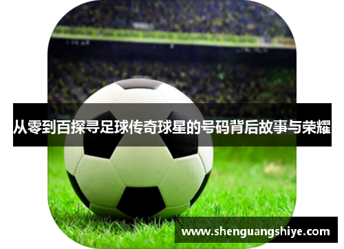 从零到百探寻足球传奇球星的号码背后故事与荣耀
