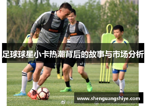 足球球星小卡热潮背后的故事与市场分析