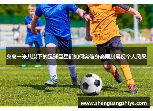 身高一米八以下的足球巨星们如何突破身高限制展现个人风采