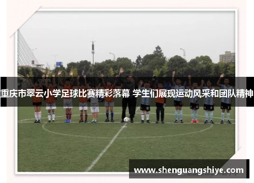 重庆市翠云小学足球比赛精彩落幕 学生们展现运动风采和团队精神