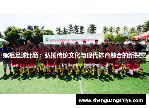 嫘祖足球比赛：弘扬传统文化与现代体育融合的新探索