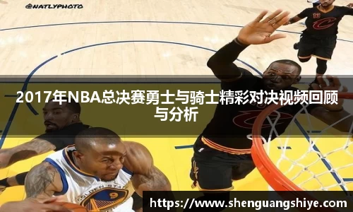 k82017年NBA总决赛勇士与骑士精彩对决视频回顾与分析